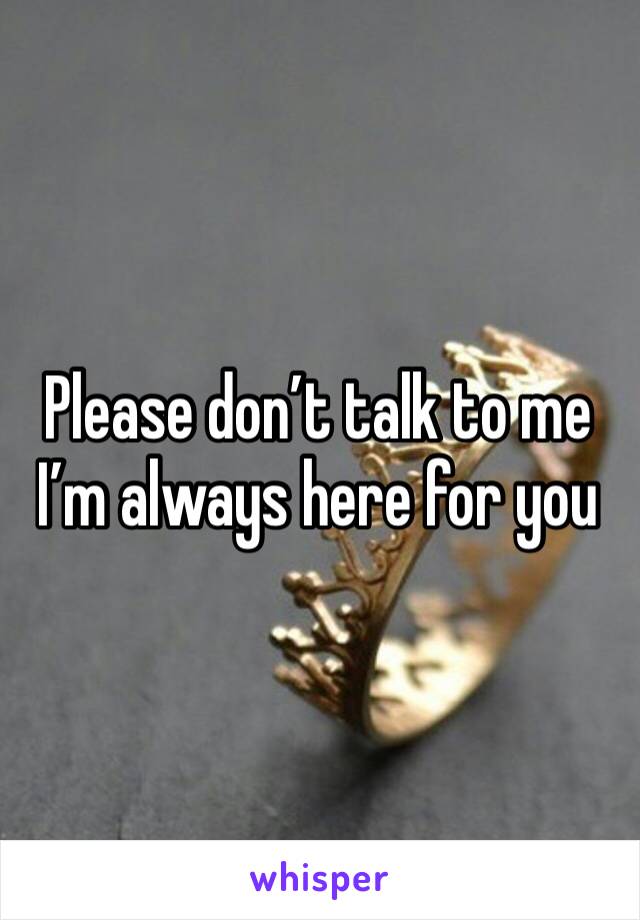 Please don’t talk to me I’m always here for you 