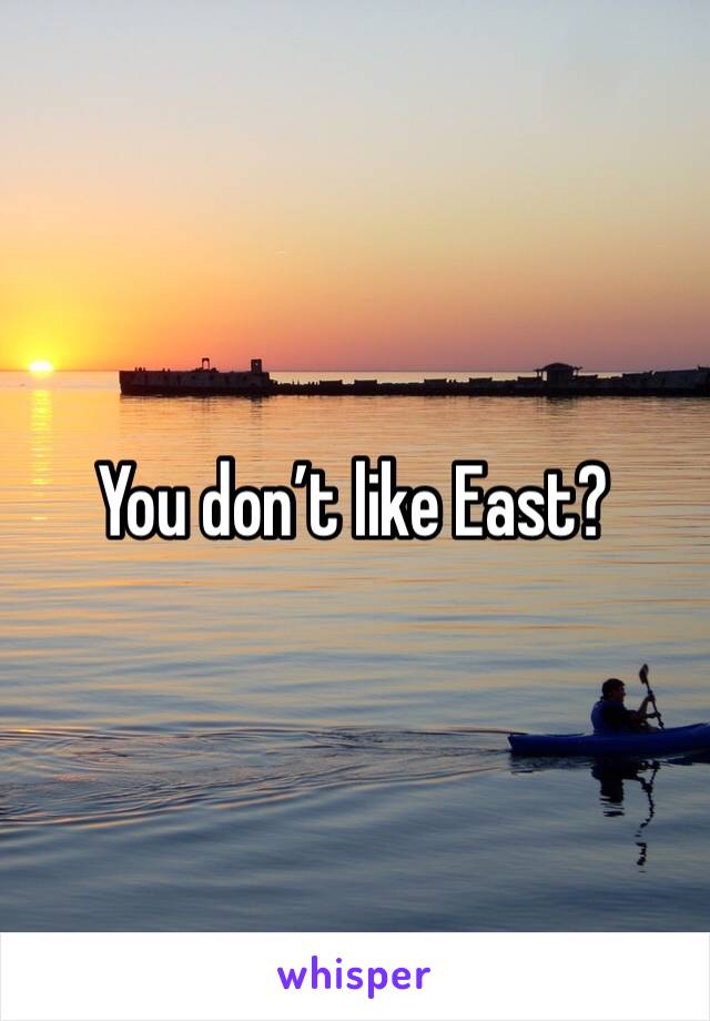 You don’t like East?