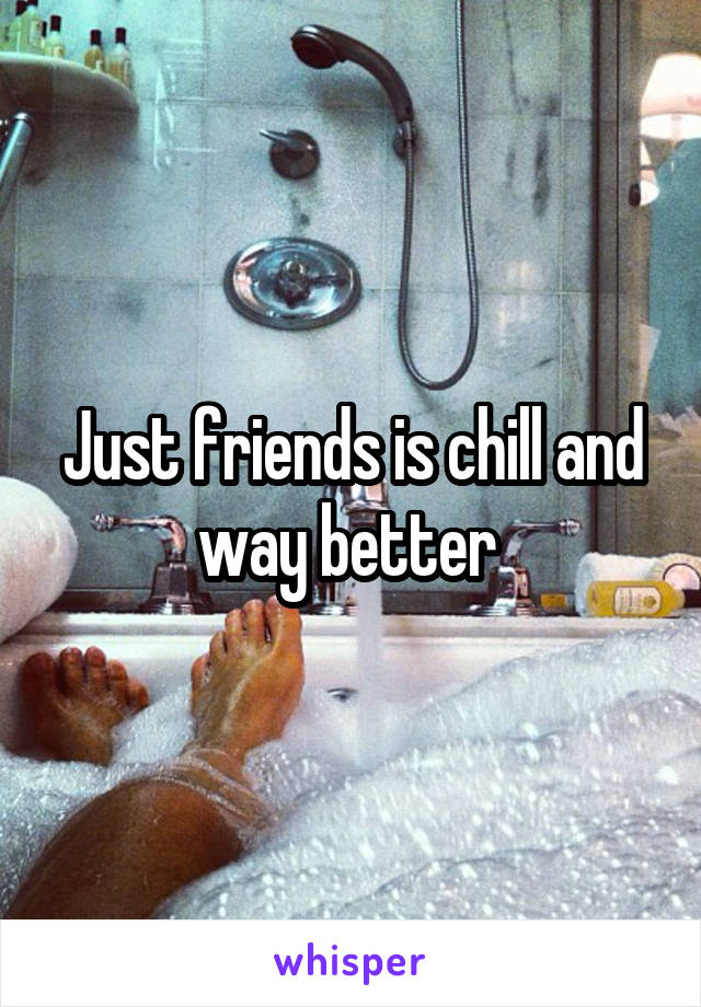 Just friends is chill and way better 