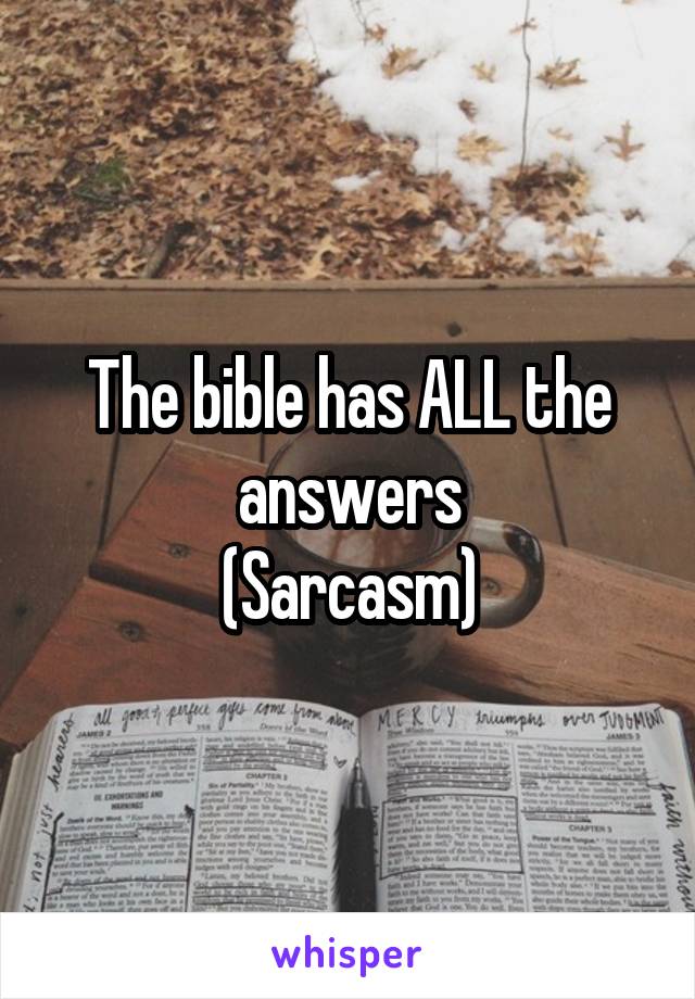 The bible has ALL the answers
(Sarcasm)