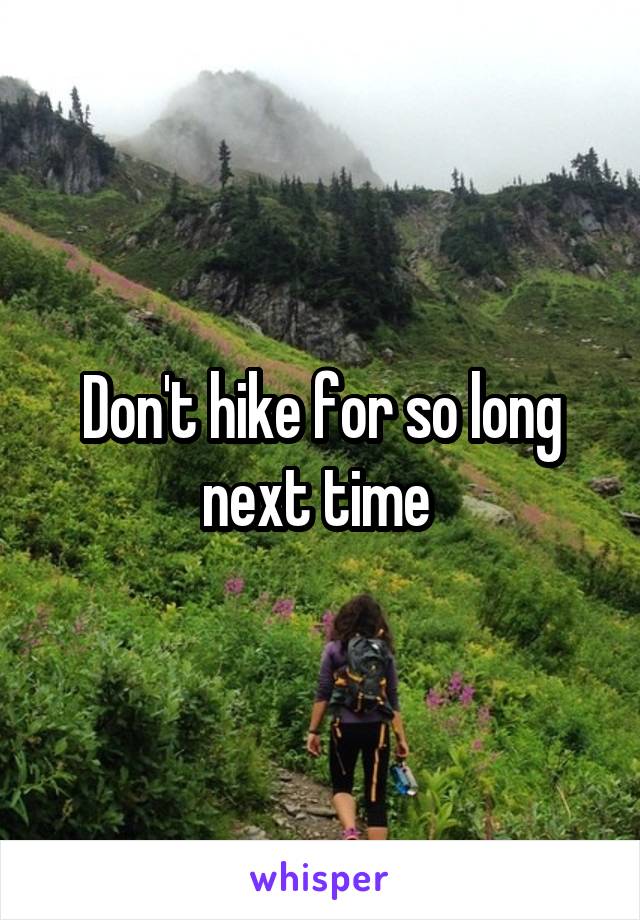 Don't hike for so long next time 