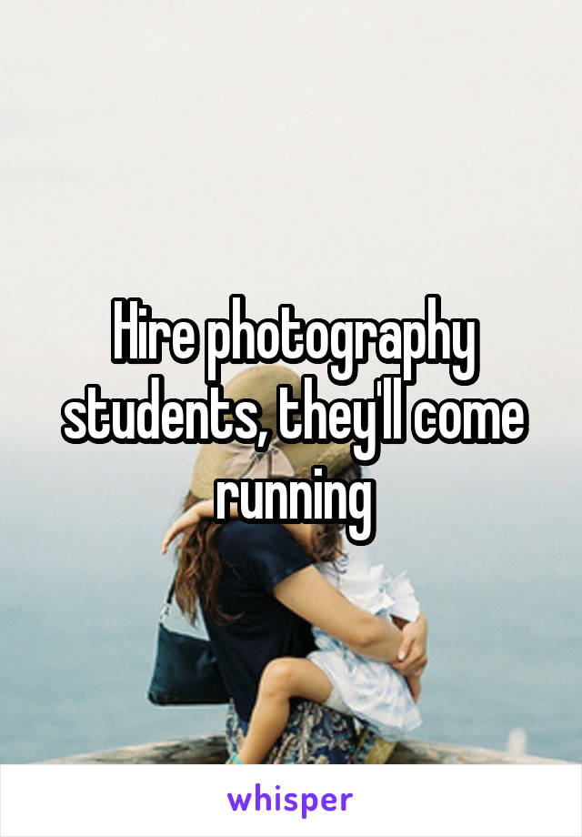 Hire photography students, they'll come running