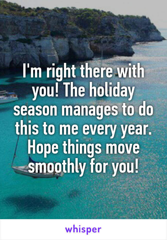 I'm right there with you! The holiday season manages to do this to me every year. Hope things move smoothly for you!