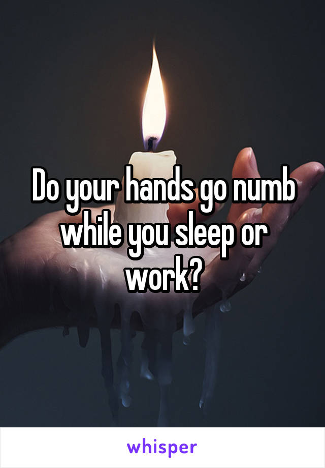 Do your hands go numb while you sleep or work?