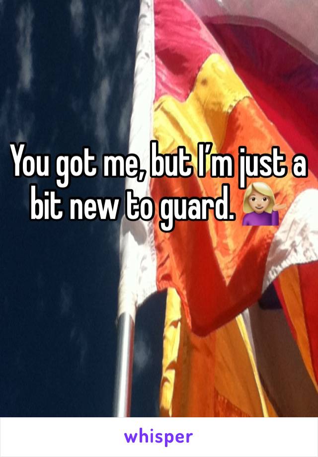 You got me, but I’m just a bit new to guard. 💁🏼