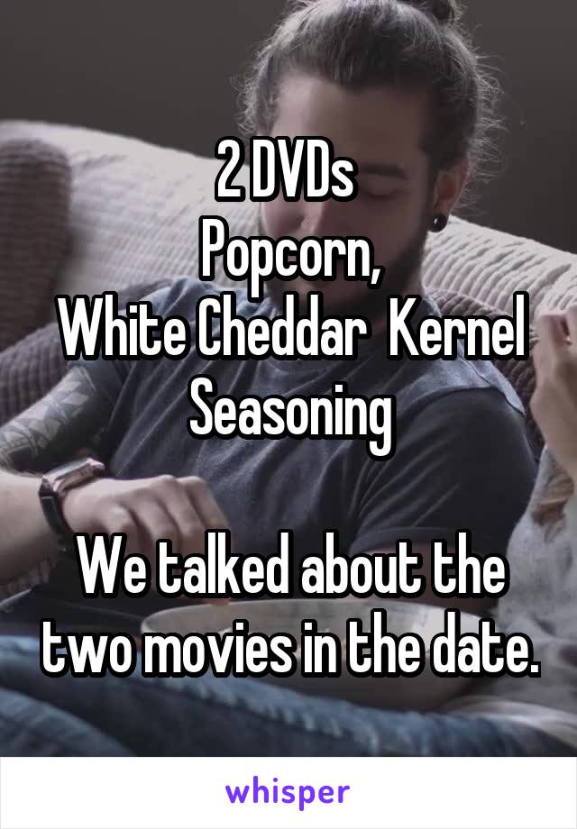 2 DVDs 
Popcorn,
White Cheddar  Kernel Seasoning

We talked about the two movies in the date.