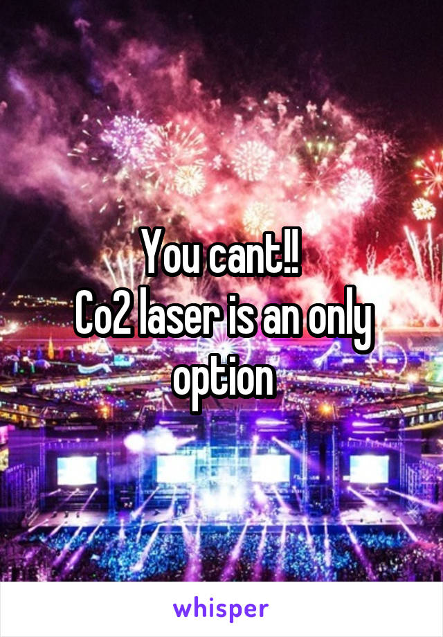 You cant!! 
Co2 laser is an only option