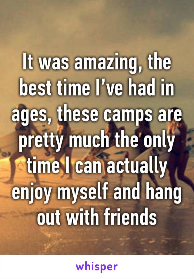 It was amazing, the best time I’ve had in ages, these camps are pretty much the only time I can actually enjoy myself and hang out with friends 