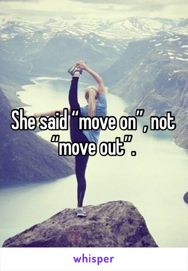 She said “move on”, not “move out”.