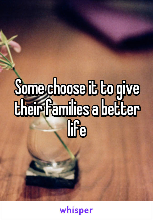 Some choose it to give their families a better life