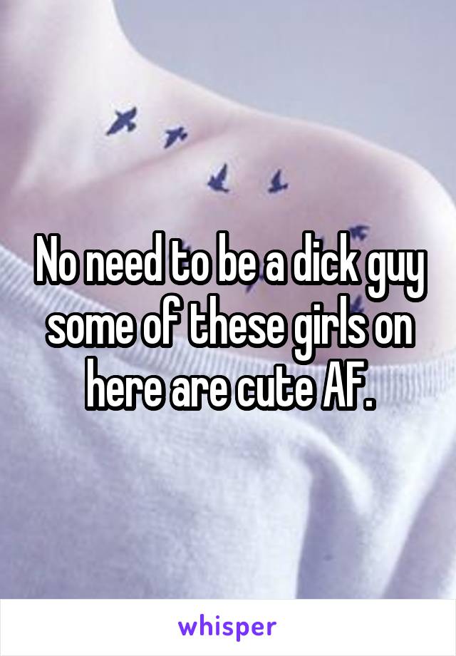 No need to be a dick guy some of these girls on here are cute AF.