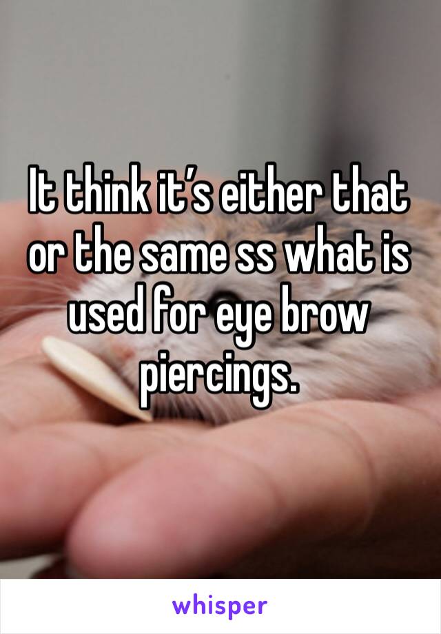 It think it’s either that or the same ss what is used for eye brow piercings. 
