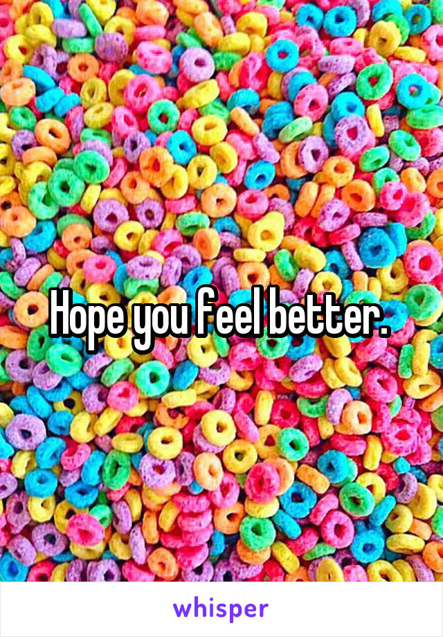 Hope you feel better. 