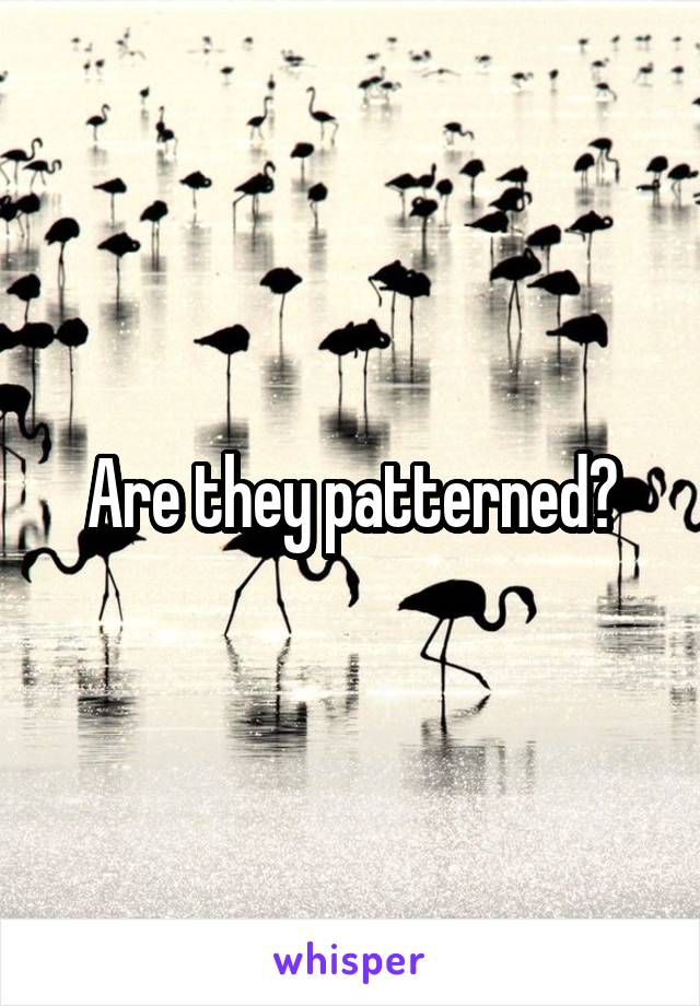 Are they patterned?