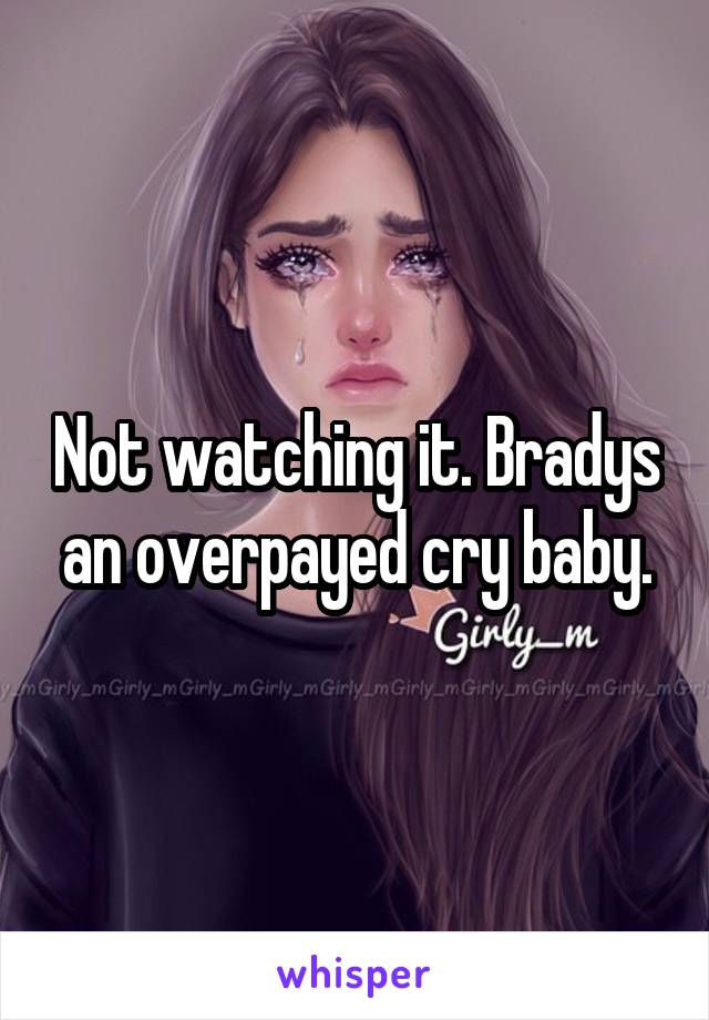 Not watching it. Bradys an overpayed cry baby.