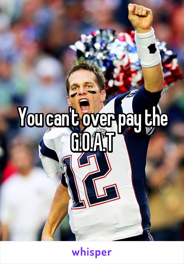 You can't over pay the G.O.A.T