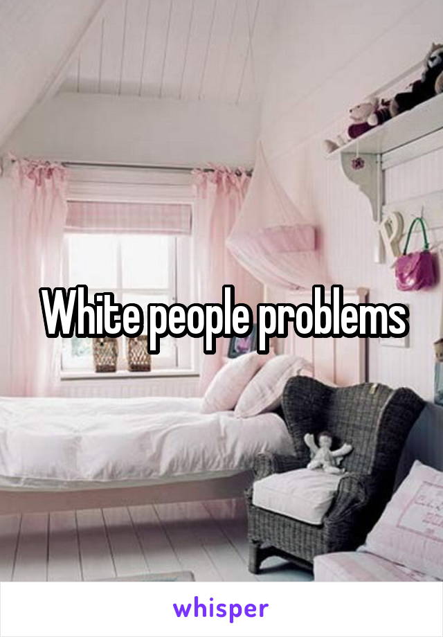 White people problems