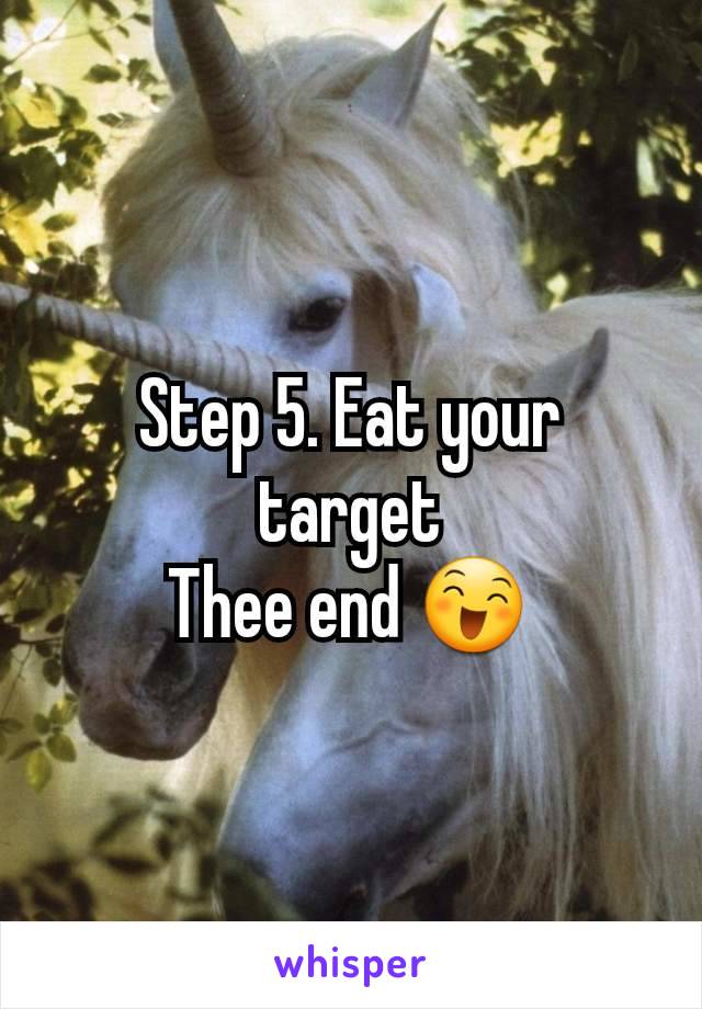 Step 5. Eat your target
Thee end 😄
