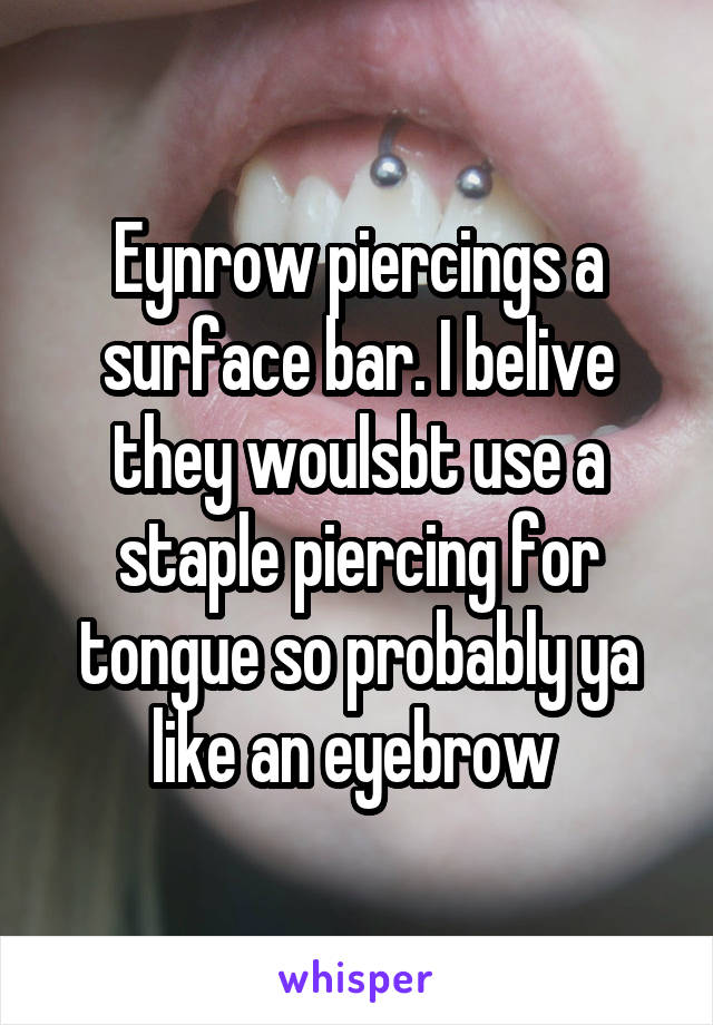 Eynrow piercings a surface bar. I belive they woulsbt use a staple piercing for tongue so probably ya like an eyebrow 