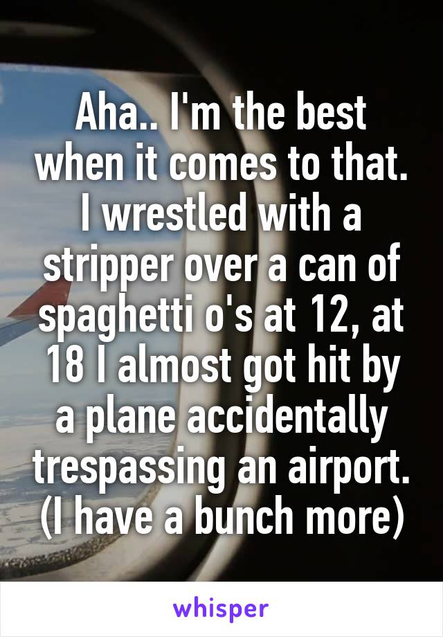 Aha.. I'm the best when it comes to that. I wrestled with a stripper over a can of spaghetti o's at 12, at 18 I almost got hit by a plane accidentally trespassing an airport. (I have a bunch more)