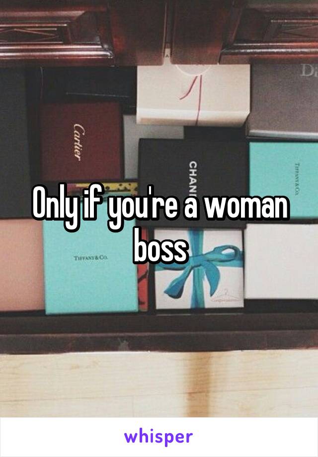 Only if you're a woman boss