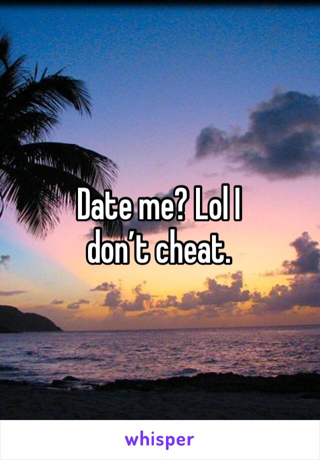 Date me? Lol I don’t cheat. 