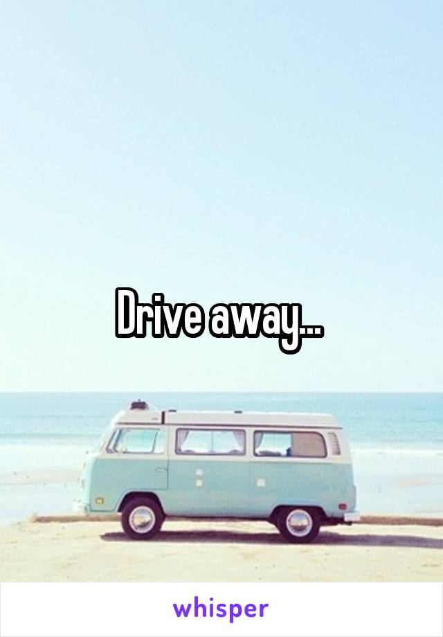 Drive away... 