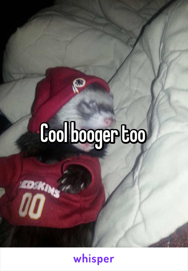 Cool booger too 