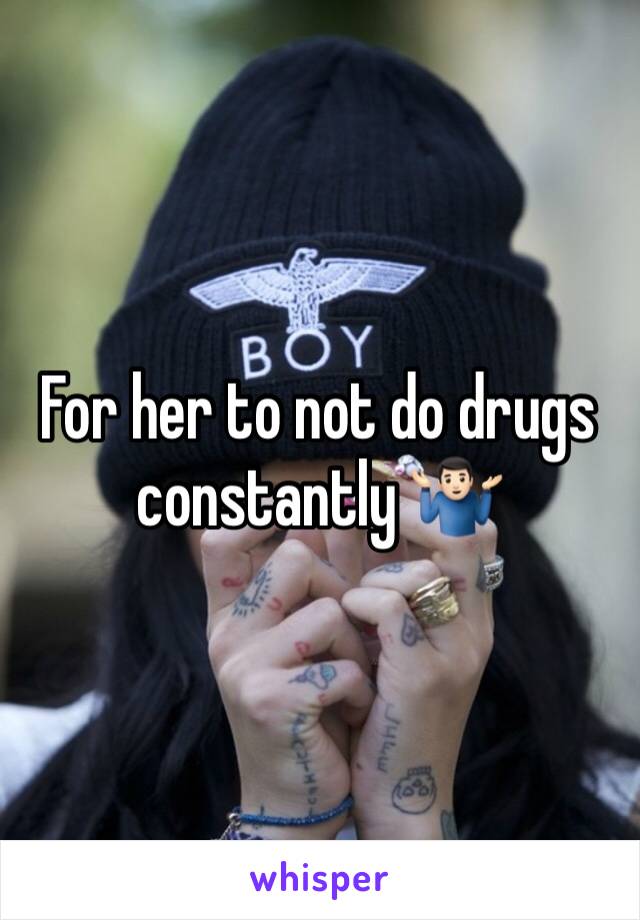 For her to not do drugs constantly 🤷🏻‍♂️