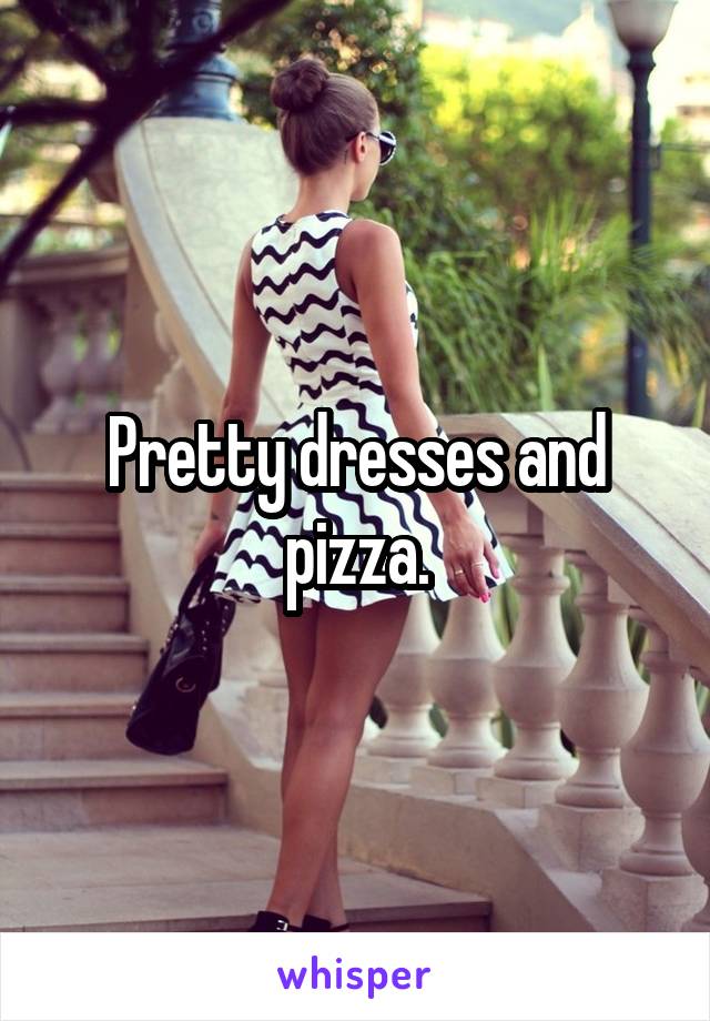 Pretty dresses and pizza.