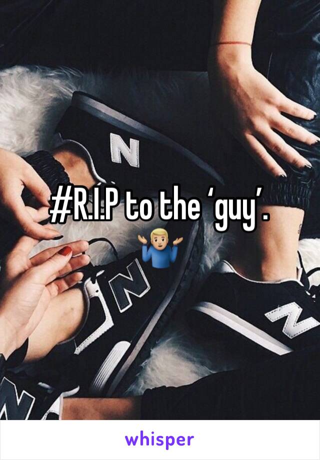 #R.I.P to the ‘guy’.
🤷🏼‍♂️