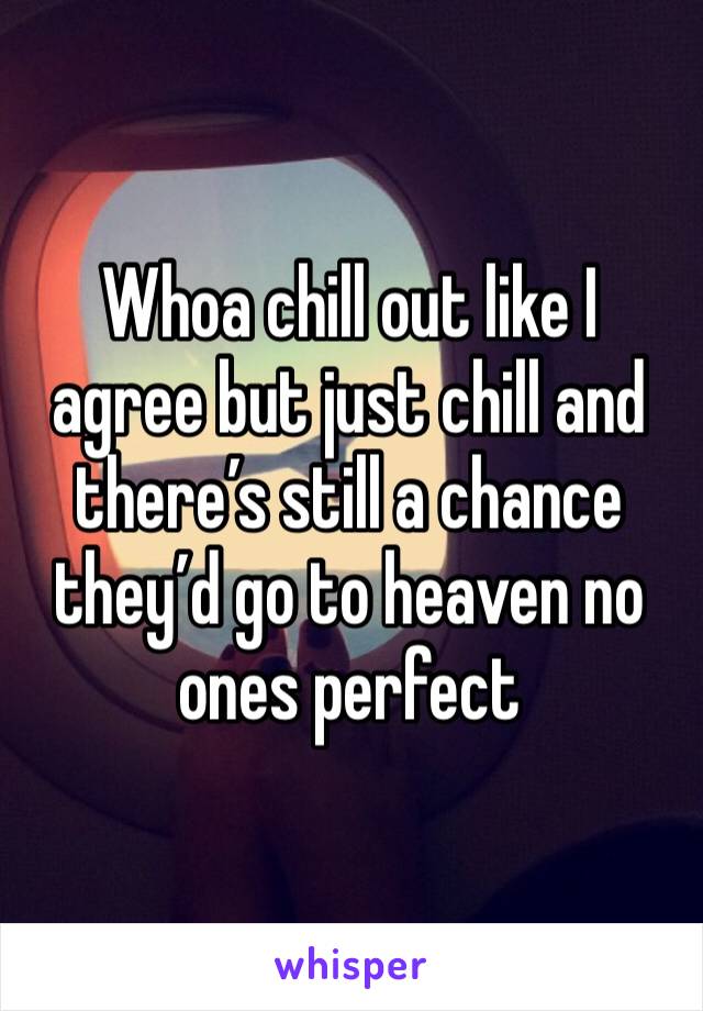 Whoa chill out like I agree but just chill and there’s still a chance they’d go to heaven no ones perfect 