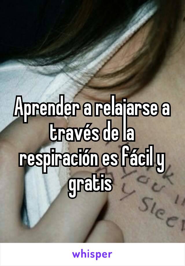 Aprender a relajarse a través de la respiración es fácil y gratis 