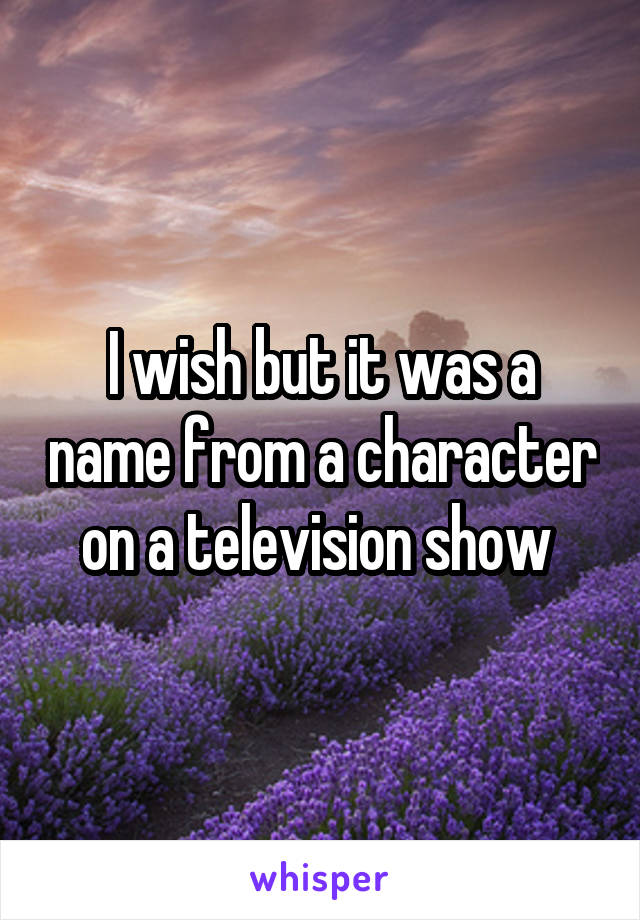 I wish but it was a name from a character on a television show 