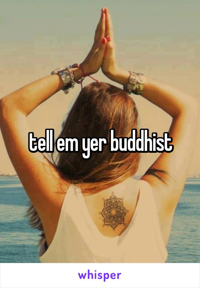 tell em yer buddhist