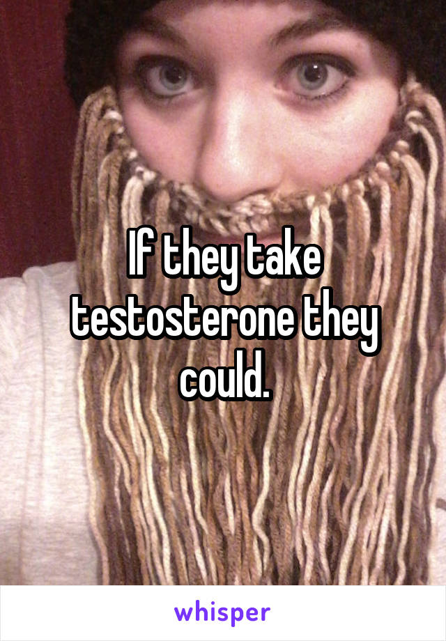 If they take testosterone they could.