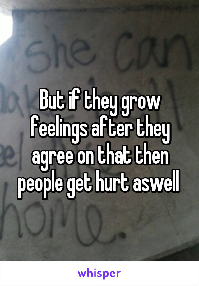 But if they grow feelings after they agree on that then people get hurt aswell 