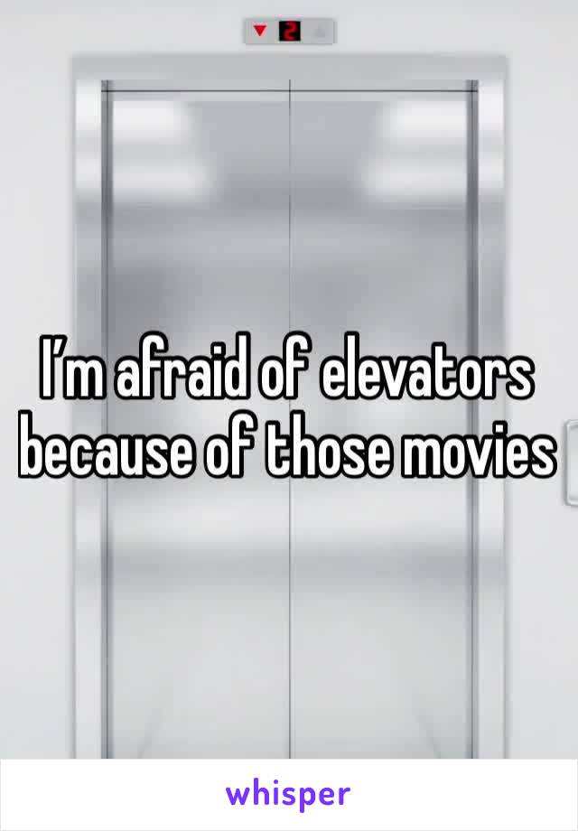 I’m afraid of elevators because of those movies 