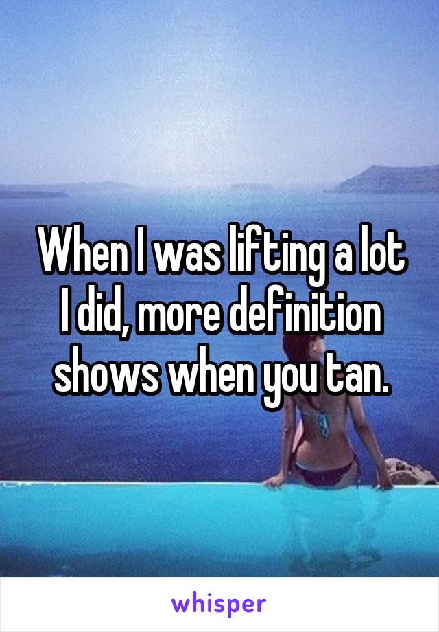When I was lifting a lot I did, more definition shows when you tan.