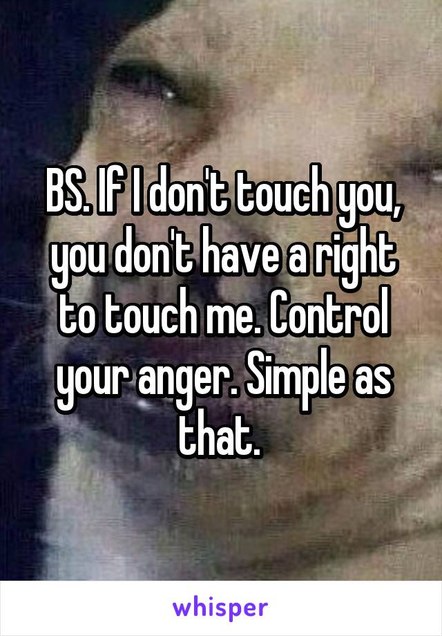 BS. If I don't touch you, you don't have a right to touch me. Control your anger. Simple as that. 