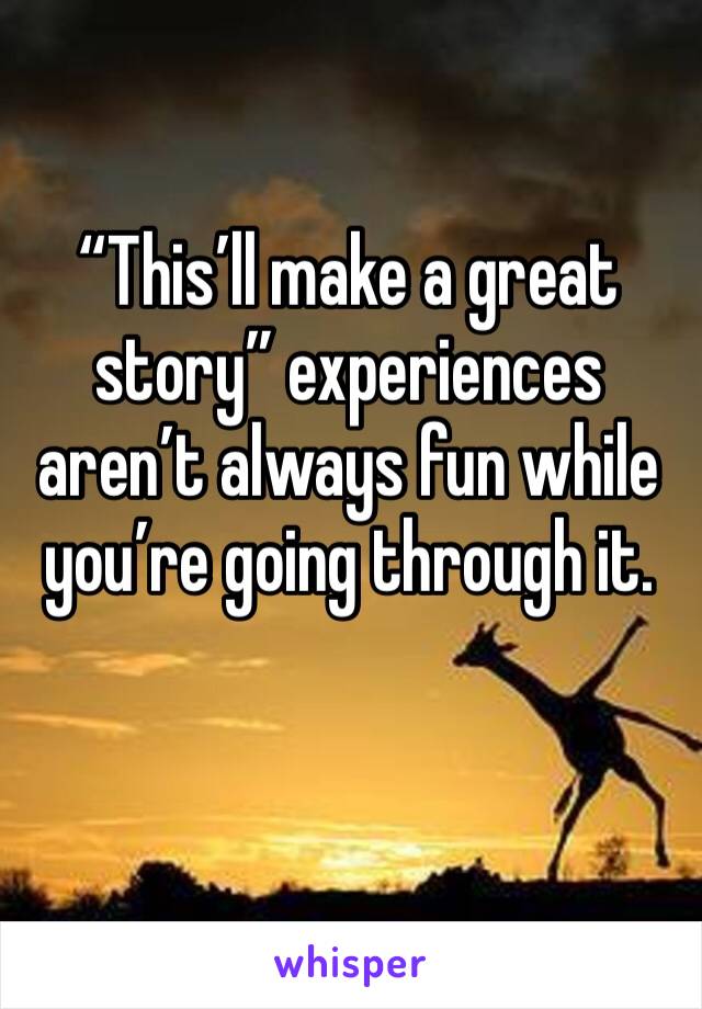 “This’ll make a great story” experiences aren’t always fun while you’re going through it.