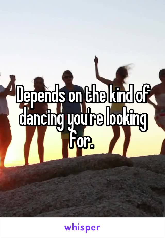 Depends on the kind of dancing you're looking for. 