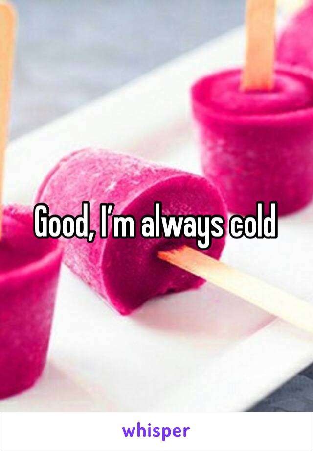 Good, I’m always cold 