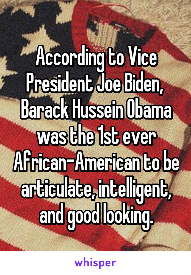 According to Vice President Joe Biden, 
Barack Hussein Obama was the 1st ever African-American to be articulate, intelligent, and good looking.