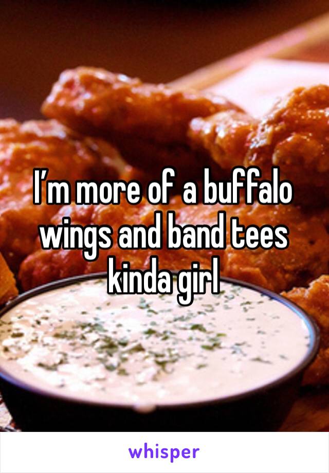 I’m more of a buffalo wings and band tees kinda girl