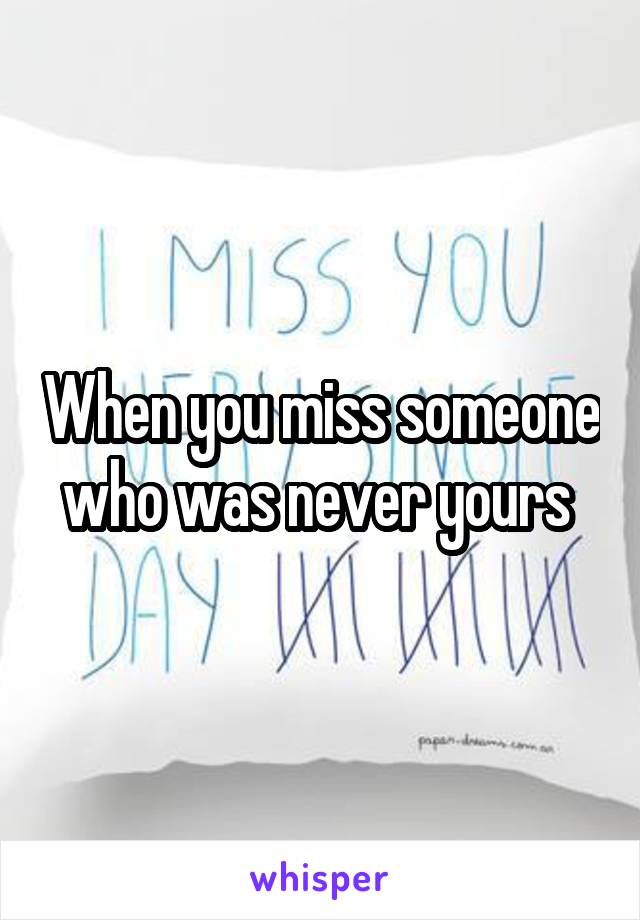 When you miss someone who was never yours 