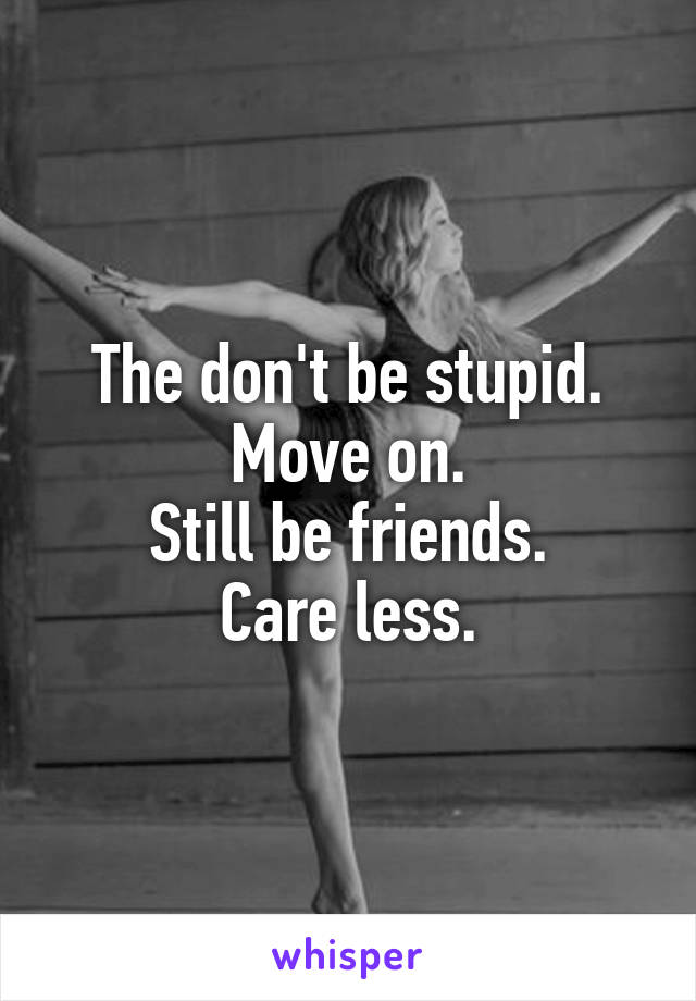 The don't be stupid.
Move on.
Still be friends.
Care less.