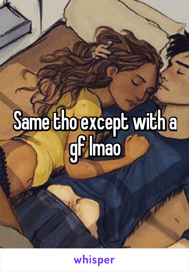 Same tho except with a gf lmao