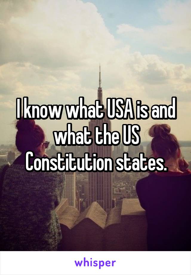I know what USA is and what the US Constitution states.