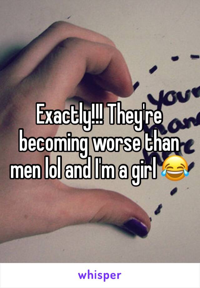 Exactly!!! They're becoming worse than men lol and I'm a girl 😂